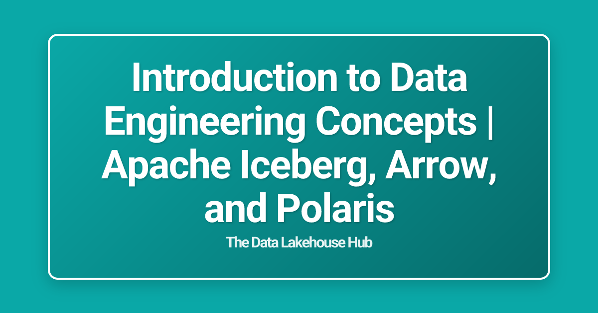 Introduction to Data Engineering Concepts | Apache Iceberg, Arrow, and Polaris