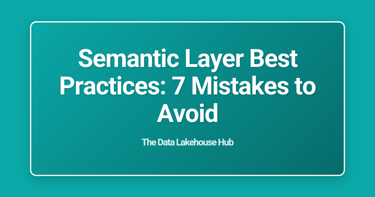 Semantic Layer Best Practices: 7 Mistakes to Avoid