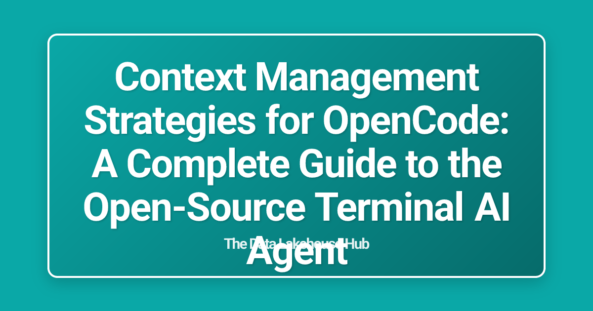 Context Management Strategies for OpenCode: A Complete Guide to the Open-Source Terminal AI Agent